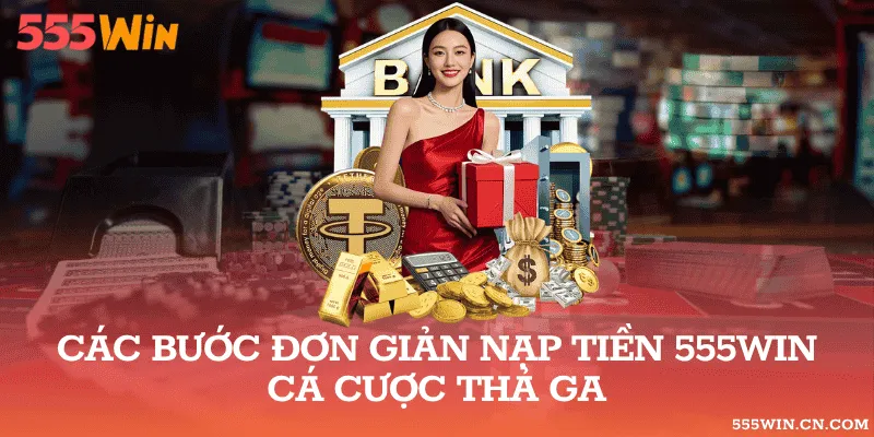 Các Bước Đơn Giản Nạp Tiền 555WIN Cá Cược Thả Ga