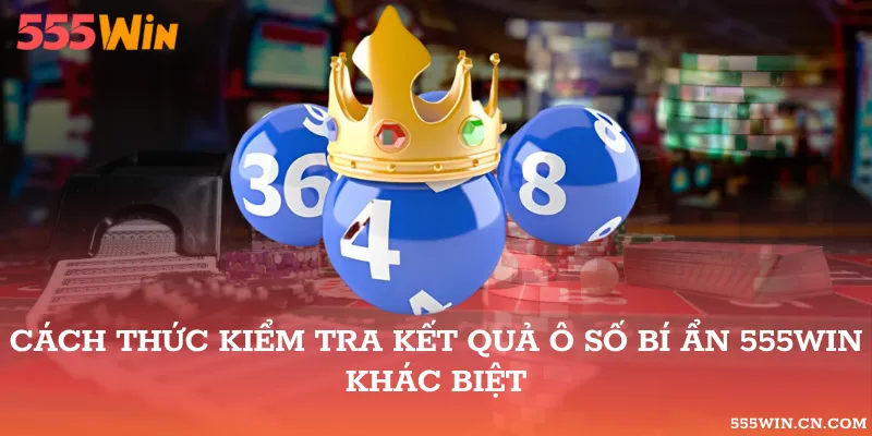 Cách Thức Kiểm Tra Kết Quả Ô Số Bí Ẩn 555WIN Khác Biệt