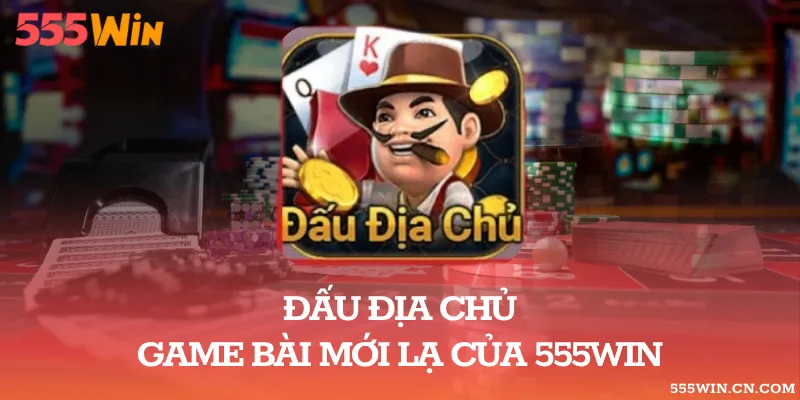 Đấu Địa Chủ – Game Bài Mới Lạ Của 555WIN