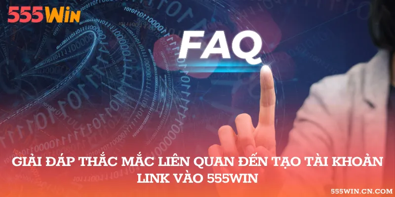 FAQ về quy trình tạo tài khoản 555WIN