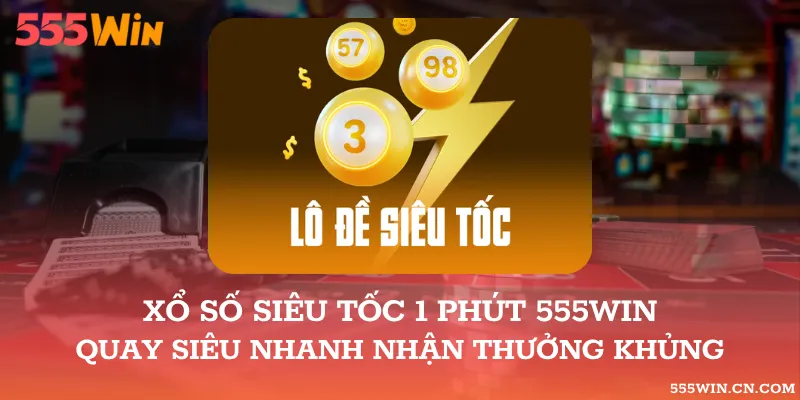 Xổ Số Siêu Tốc 1 Phút 555WIN – Quay Siêu Nhanh Nhận Thưởng Khủng